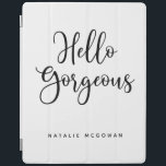 Capa Smart Para iPad Elegante Black Script Hello Gorgeous<br><div class="desc">Uma capa de ipad branca e negra com as palavras,  Olá,  linda.Personalize com o seu nome. Uma bela cobrir para proteger seu ipad. Divertido para voltar à escola para adolescentes ou para um presente de formatura. Projetado para você pelo Blackberry Boulevard.</div>