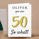 Cartão 50 so what Funny Saying Typography 50th Birthday<br><div class="desc">50 so what funny saying typography 50th Birthday card. Funny and inspirational quote 50 so what for a man or a woman celebrating the 50th birthday. Personalize this card with your name,  age and your text on the front,  inside and on the backside of the card.</div>