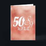 Cartão 50 so What Script Rose Gold Metal 50th Birthday<br><div class="desc">50 so What Script Rose Gold Metal 50th Birthday Card. Funny and inspirational saying 50 so what is in the white script on a metallic rose gold background. Perfect for a person with a sense of humor. You can change the age number and add your message inside or erase it....</div>