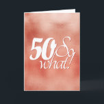 Cartão 50 so What Script Rose Gold Metal 50th Birthday<br><div class="desc">50 so What Script Rose Gold Metal 50th Birthday Card. Funny and inspirational saying 50 so what is in the white script on a metallic rose gold background. Perfect for a person with a sense of humor. You can change the age number and add your message inside or erase it....</div>