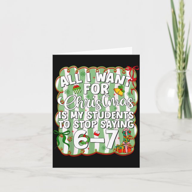 Cartão Christmas All I Want Is Students Stop Saying 6 7 S (Frente)