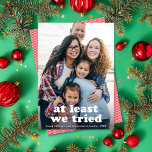 Cartão De Festividades Engraçado Pelo Menos Tentamos O Natal Uma Foto<br><div class="desc">Esta engraçada cartão com fotos de feriado apresenta uma foto vertical de quadro de Cheio (também conhecida como cheio-sangramento) com a saudação "pelo menos tentamos". Este design acomoda uma foto vertical. A cor de saudação é TOTALMENTE EDITÁVEL - basta clicar em "Clique para personalizar mais" no menu suspenso de personalização!...</div>