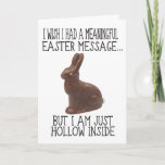 Cartão De Festividades Hollow Inside Funny Easter<br><div class="desc">Hollow Inside Funny Easter Card - Show your fantastic sense of humor this Easter with our hilarious Easter card. Featuring a chocolate bunny with the funny message “I wish I had a meaningful Easter message, but I am just hollow inside”. Bring the laughs to the table this Easter with this...</div>