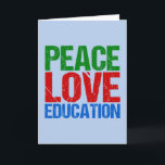 Cartão De Festividades Peace Love Education<br><div class="desc">A cute gift for a teacher,  principal,  superintendent,  headmaster or someone on the board of education. It reads Peace Love Education in green,  red,  and blue letters. A beautiful Christmas present that you can customize for someone who helped with your learning in life.</div>