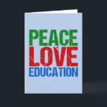 Cartão De Festividades Peace Love Education<br><div class="desc">A cute gift for a teacher,  principal,  superintendent,  headmaster or someone on the board of education. It reads Peace Love Education in green,  red,  and blue letters. A beautiful Christmas present that you can customize for someone who helped with your learning in life.</div>