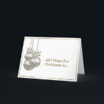 Cartão De Festividades Romantic Gold Border Silver Christmas Ornaments<br><div class="desc">An elegant romantic gold bordered Christmas card with three Christmas baubles and featuring gold text,  “All I want for Christmas is…” When that someone special opens it they will find the word,  “You!” inside.</div>