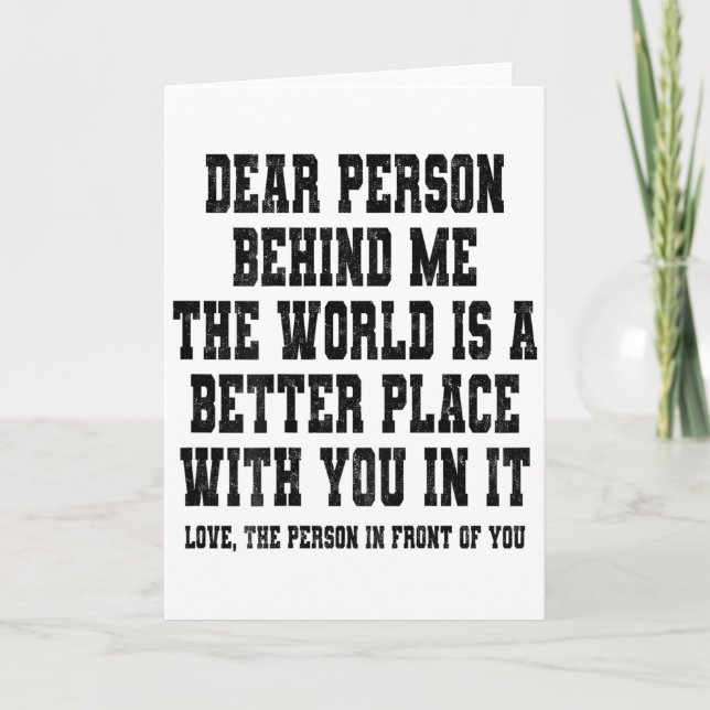 Cartão Dear Person Behind Me The World Is A Better Place  (Frente)