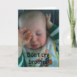 Cartão DON'T CRY BROTHER - 40th BRITHDAY<br><div class="desc">I LOVE this card and Hope You Do Also :) Remember you can change it to ANY AGE and ANY PERSON in "your life!" Have fun and put a smile on the birthday person's face for sure!</div>