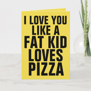 CARTÃO EU TE AMO COMO UMA CRIANÇA GORDA AMA PIZZA, CARTÕE