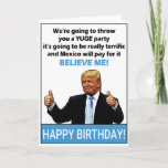 Cartão Funny Donald Trump Birthday<br><div class="desc">Engraçado Donald Trump Birthday Gift "Vamos dar-lhe uma festa YUGE,  vai ser fantástico e o México vai pagar por isso,  ACREDITE EM MIM!" Presente perfeito para aniversários. Personalize sua própria mensagem!</div>