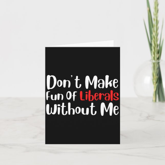 Cartão Funny Don't Make Fun Of Liberals Without Me Premiu (Frente)