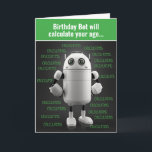 Cartão Funny Nerdy Robot Calculates Age Birthday Card<br><div class="desc">This cute robot (aka: "Birthday Bot") is good for one thing only... calculating your age. Except if you're really old, then you might end up killing "Birthday Bot". Which is exactly what happens on the inside of this card (photo of a dead robot). Great card for your old nerdy friends...</div>