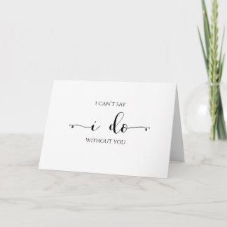 Cartão I Can't Say I Do Without You, Bridesmaid Card