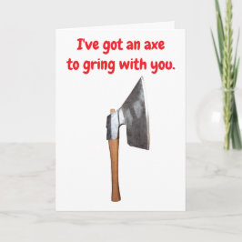Cartão I've got an axe to grind with you.