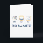 Cartão Liquid Solid Gas - They All Matter<br><div class="desc">Liquid,  solid,  gas... they all matter!  Equal opportunity science,  don't let one form of matter get special treatment.  Funny,  geeky joke for chemistry,  physics,  or any kind of science teacher or scientist!</div>