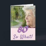 Cartão Motivational Add a Photo So what 80th Birthday<br><div class="desc">Motivational and Inspirational Add a Photo 80th Birthday Card for a woman who celebrates her eightieth birthday. The card has a photo - insert your own, and a funny and positive quote 80 So what. You can change the age number for your need. Great for a woman with a sense...</div>
