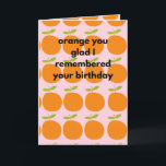 Cartão Orange You Glad I Remembered Your Birthday Funny<br><div class="desc">Witty Humor Birthday Card with a fresh and fun design - 'orange you glad I remembered your birthday'</div>
