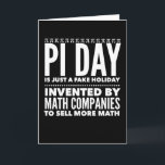Cartão Pi Day is a Fake Holiday - Math<br><div class="desc">Pi Day is a farce! There has been a conspiracy to create this holiday, much like the Valentine's Day hoax, to get you to buy more mathematics! Math teachers, math professors, and math nerds are all in on this Pi Day scheme. This is just a silly but funny Pi Day...</div>