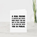 Cartão Real Friend Crazy<br><div class="desc">A real friend is someone who knows how crazy you are but is still willing to be seen out with you in public. Check out this funny custom design on tees,  shirts,  mugs,  cases,  gifts and apparel.</div>