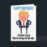Cartão Trump Funny Birthday<br><div class="desc">Engraçado Trump Birthday Presente "Feliz Aniversário, e não se preocupe que o México pagará pelo bolo." Presente Engraçado Para Os Aniversários.</div>