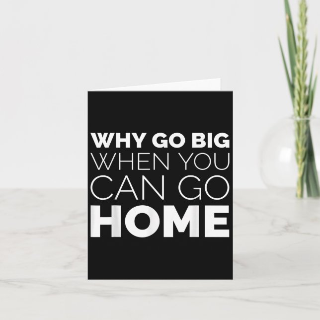 Cartão Why Go Big When You Can Go Home Shirt Lazy Sarcast (Frente)