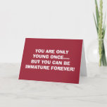 CARTÃO YOUNG ONCE-IMMATURE FOREVER=BIRTHDAY WISHES<br><div class="desc">WE LIKE YOU THIS WAY SO DO NOT CHANGE... YOUNG AT HEART AND IMMATURE IS THE WAY TO GO-NEVER AGE ADULT BIRTHDAY WISHES</div>