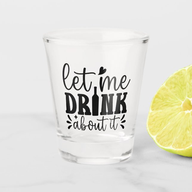 Copo De Shot Let Me Drink About It (Frente)