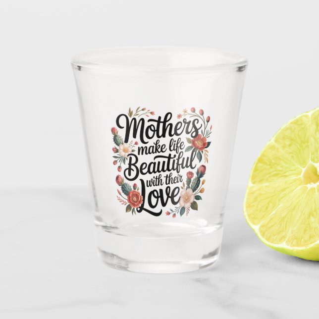 Copo De Shot Mothers Make Life Beautiful With Their Love (Frente)