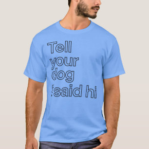 Diga ao Seu Cachorro que Eu Disse Oi Camiseta engr