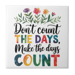 Don't count the days, make the days count