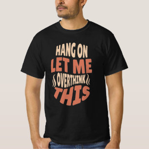 espere, deixe-me pensar demais nessa camiseta