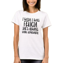 Eu desejo que eu era camisa engraçada de Felicia