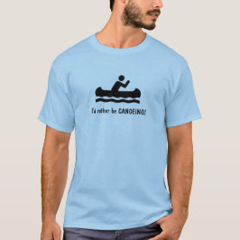 Eu preferencialmente ser CANOEING! Camiseta