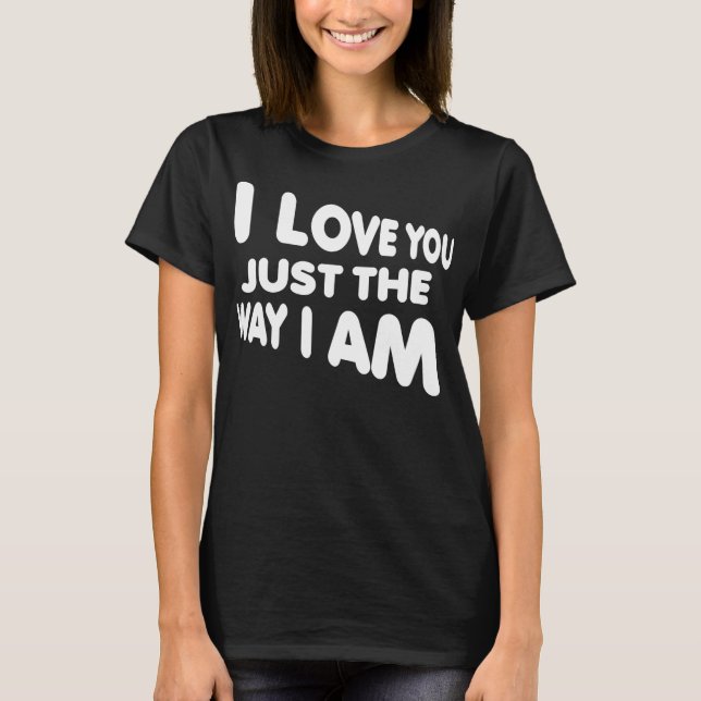 Eu Te Amo Do Jeito Que Eu Sou Camiseta Engraçada (Frente)