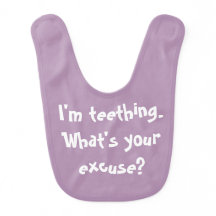 Eu teething. Que é sua desculpa? Babador
