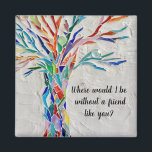 Imã Árvore De Amigos Da Vida<br><div class="desc">Este ímã decorativo apresenta uma árvore de mosaico em cores do arco-íris e as palavras, "Onde eu estaria sem um amigo como você?" Porque nós criamos a nossa trabalho de arte, você não encontrará esta imagem exata de outros designers. Mosaico original © Michele Davies.</div>