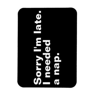 Ímã Desculpe o atraso. Eu precisava de uma soneca.