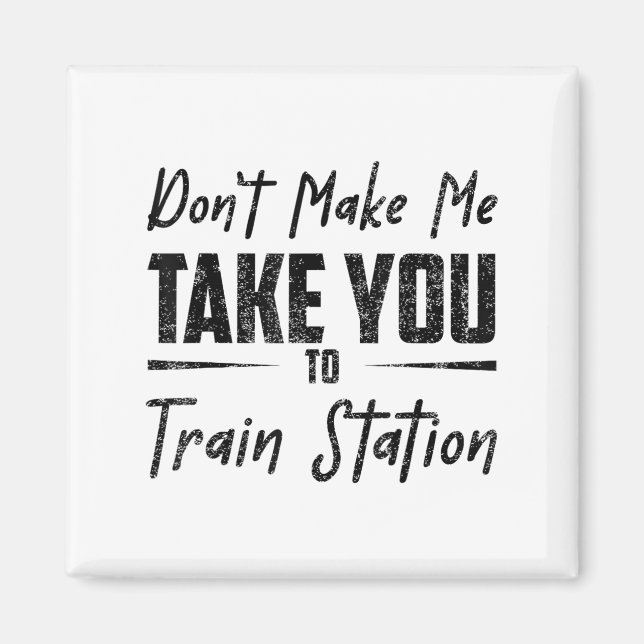 Imã Don't Make Me Take You To The Train Station Quote  (Frente)