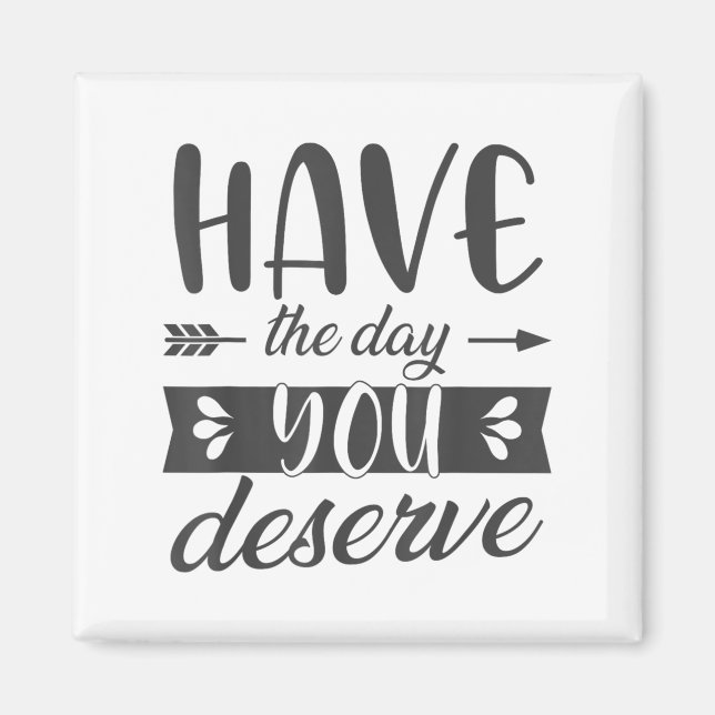 Imã Have The Day You Deserve Motivational Saying  (Frente)