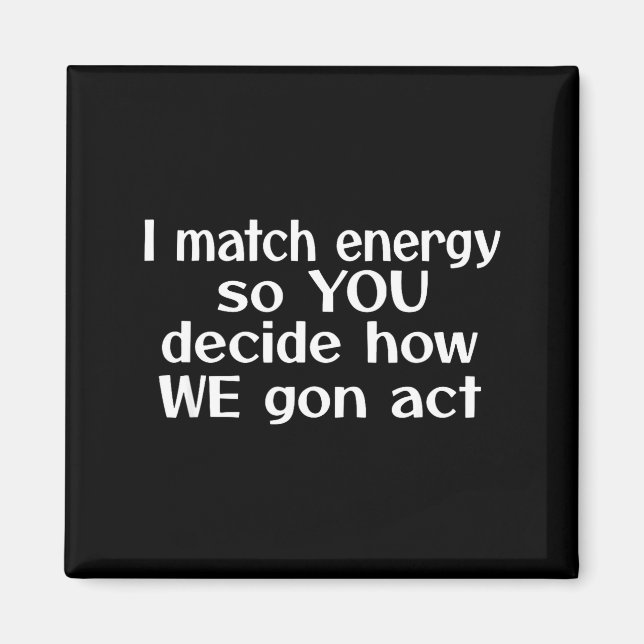 Imã I Match Energy So You Decide How We Gon Act  (Frente)
