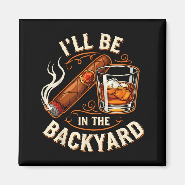 Imã I'll Be In The Backyard Funny Cigar And Bourbon Lo (Frente)