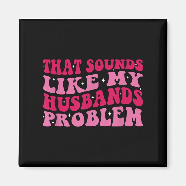 Imã That Sounds Like My Husbands Problem Funny Quote  (Frente)