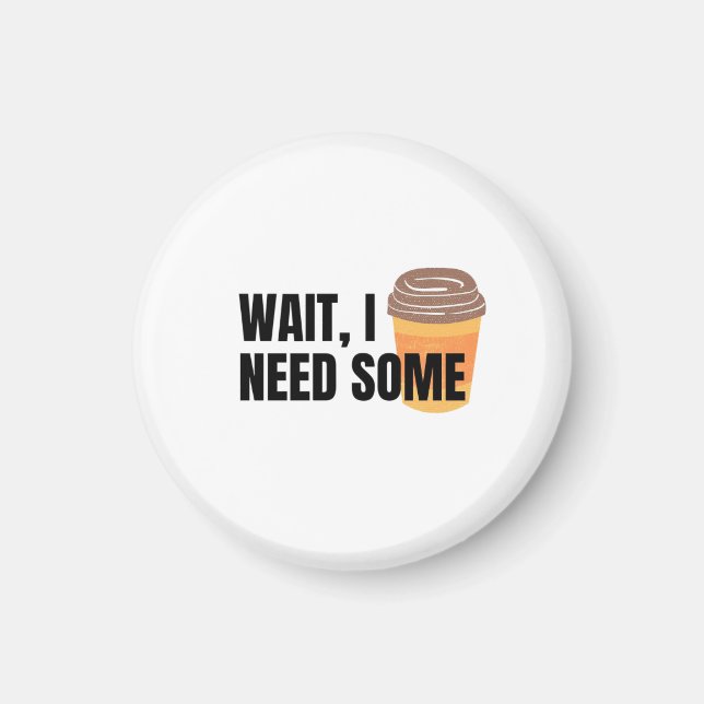Imã Wait, I Need Coffee – Funny Coffee Cup Quote Desig (Frente)