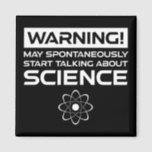 Imã Warning! May Start Talking About Science<br><div class="desc">Warning! May Spontaneously Start Talking About Science. This funny quote accessory is a great science lover gift for a science teacher, chemistry teachers, biology teachers or students. Perfect for a scientist, physicist, biologist or engineer. Are you a science geek or nerd? Do you believe in the scientific method? Do you...</div>