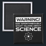 Imã Warning! May Start Talking About Science<br><div class="desc">Warning! May Spontaneously Start Talking About Science. This funny quote accessory is a great science lover gift for a science teacher, chemistry teachers, biology teachers or students. Perfect for a scientist, physicist, biologist or engineer. Are you a science geek or nerd? Do you believe in the scientific method? Do you...</div>