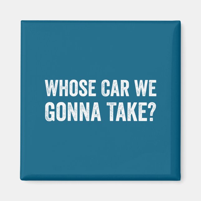 Imã Whose Car We Gonna Take_ Funny Quote  (Frente)