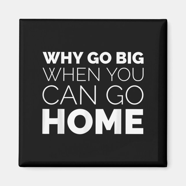 Imã Why Go Big When You Can Go Home Shirt Lazy Sarcast (Frente)