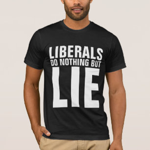 LIBERAIS NÃO FAZEM NADA A NÃO SER MENTIRAS CAMISAS