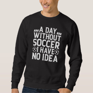 Moletom A Day Without Soccer I Have No Idea  Soccer Player