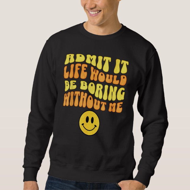 Moletom Admit It Life would be boring without me Funny say (Frente)